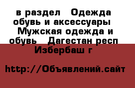  в раздел : Одежда, обувь и аксессуары » Мужская одежда и обувь . Дагестан респ.,Избербаш г.